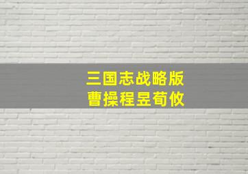 三国志战略版 曹操程昱荀攸